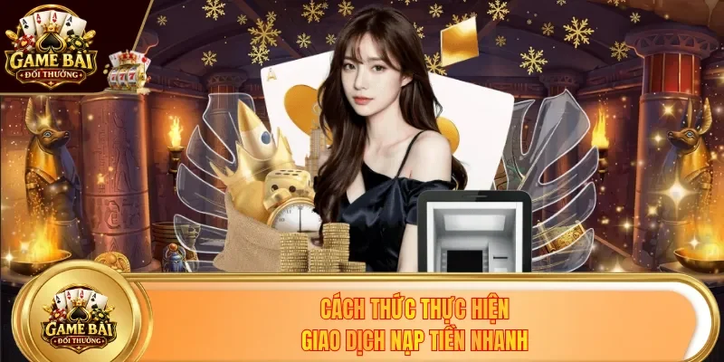Cách thức thực hiện giao dịch nạp tiền nhanh