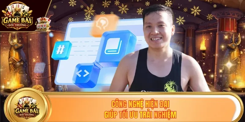 Công nghệ hiện đại giúp tối ưu trải nghiệm