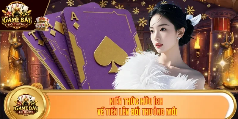 Kiến thức hữu ích về Tiến Lên đổi thưởng mới