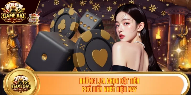 Những lựa chọn đặt tiền phổ biến nhất hiện nay