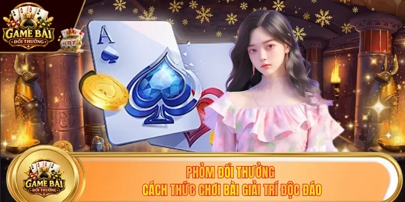 Phỏm Đổi Thưởng - Cách Thức Chơi Bài Online Giải Trí Độc Đáo