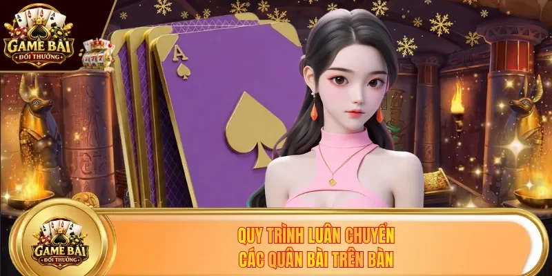 Quy trình luân chuyển các quân bài trên bàn