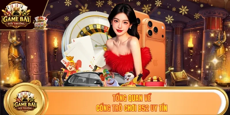 Tổng quan về cổng trò chơi B52 uy tín