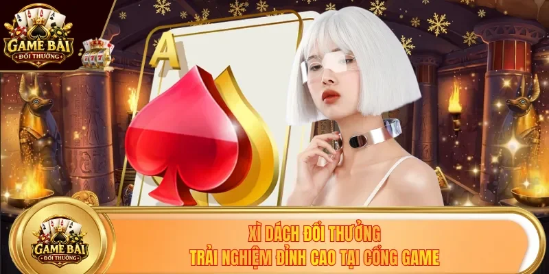 Xì Dách Đổi Thưởng - Trải Nghiệm Đỉnh Cao Tại Cổng Game